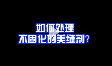如何處理不固化的美縫劑(視頻教你一招解決美縫不固化問題)